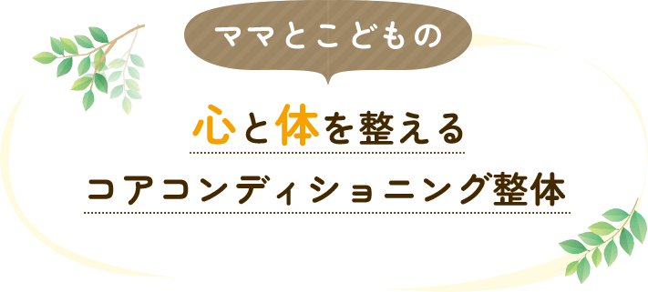 ママとこどもの心と体を整えるコアコンディショニング整体